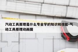 汽动工具原理是什么专业学的知识和技能-气动工具原理动画图
