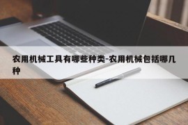 农用机械工具有哪些种类-农用机械包括哪几种
