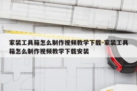 家装工具箱怎么制作视频教学下载-家装工具箱怎么制作视频教学下载安装