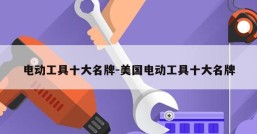 电动工具十大名牌-美国电动工具十大名牌
