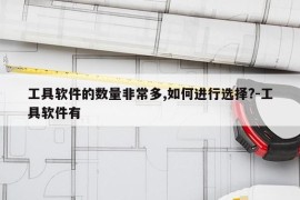 工具软件的数量非常多,如何进行选择?-工具软件有