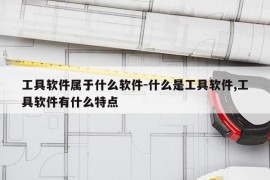 工具软件属于什么软件-什么是工具软件,工具软件有什么特点