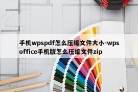 手机wpspdf怎么压缩文件大小-wpsoffice手机版怎么压缩文件zip