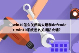 win10怎么关闭防火墙和defender-win10系统怎么关闭防火墙?