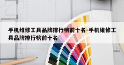 手机维修工具品牌排行榜前十名-手机维修工具品牌排行榜前十名