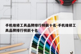 手机维修工具品牌排行榜前十名-手机维修工具品牌排行榜前十名
