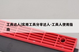 工具达人|实用工具分享达人-工具人使用指南