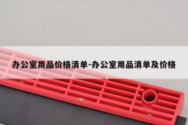 办公室用品价格清单-办公室用品清单及价格
