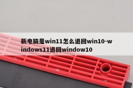 新电脑是win11怎么退回win10-windows11退回window10