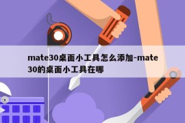 mate30桌面小工具怎么添加-mate30的桌面小工具在哪