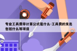 专业工具费率计算公式是什么-工具费的支出包括什么等项目