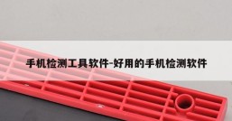 手机检测工具软件-好用的手机检测软件