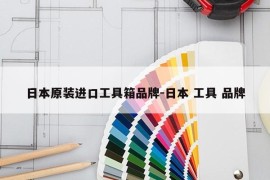 日本原装进口工具箱品牌-日本 工具 品牌
