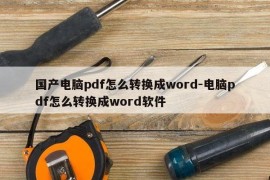 国产电脑pdf怎么转换成word-电脑pdf怎么转换成word软件