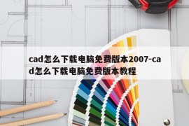cad怎么下载电脑免费版本2007-cad怎么下载电脑免费版本教程