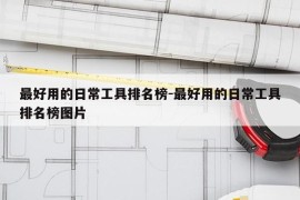 最好用的日常工具排名榜-最好用的日常工具排名榜图片