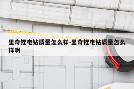 里奇锂电钻质量怎么样-里奇锂电钻质量怎么样啊