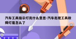 汽车工具指示灯亮什么意思-汽车出现工具故障灯是怎么了