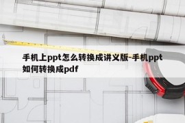 手机上ppt怎么转换成讲义版-手机ppt如何转换成pdf