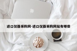 进口仪器采购网-进口仪器采购网站有哪些