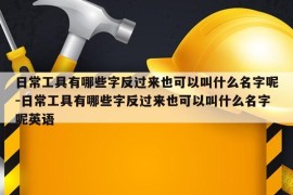 日常工具有哪些字反过来也可以叫什么名字呢-日常工具有哪些字反过来也可以叫什么名字呢英语