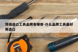 顶级进口工具品牌有哪些-什么品牌工具最好用进口