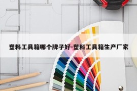 塑料工具箱哪个牌子好-塑料工具箱生产厂家