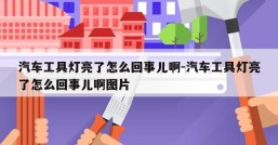 汽车工具灯亮了怎么回事儿啊-汽车工具灯亮了怎么回事儿啊图片