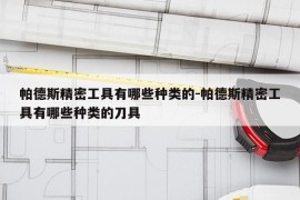 帕德斯精密工具有哪些种类的-帕德斯精密工具有哪些种类的刀具