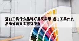 进口工具什么品牌好用又实惠-进口工具什么品牌好用又实惠又便宜