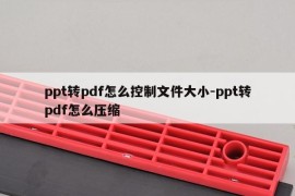 ppt转pdf怎么控制文件大小-ppt转pdf怎么压缩