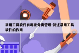 常用工具软件有哪些分类管理-简述常用工具软件的作用