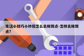 生活小技巧小妙招怎么去除斑点-怎样去除斑点?
