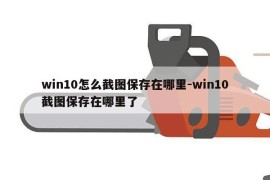 win10怎么截图保存在哪里-win10截图保存在哪里了