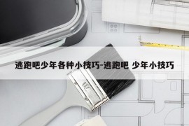 逃跑吧少年各种小技巧-逃跑吧 少年小技巧