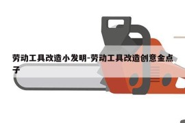 劳动工具改造小发明-劳动工具改造创意金点子