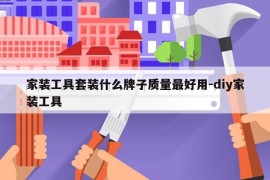 家装工具套装什么牌子质量最好用-diy家装工具