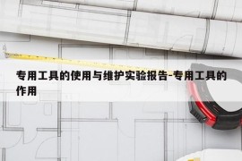 专用工具的使用与维护实验报告-专用工具的作用