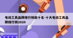 电动工具品牌排行榜前十名-十大电动工具品牌排行榜2020