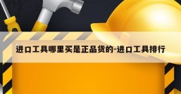 进口工具哪里买是正品货的-进口工具排行