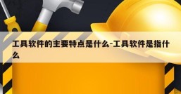 工具软件的主要特点是什么-工具软件是指什么