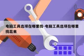 电脑工具选项在哪里找-电脑工具选项在哪里找出来