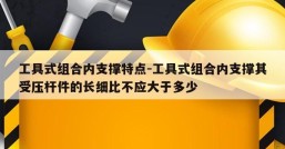 工具式组合内支撑特点-工具式组合内支撑其受压杆件的长细比不应大于多少