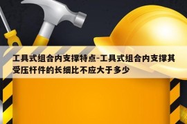 工具式组合内支撑特点-工具式组合内支撑其受压杆件的长细比不应大于多少