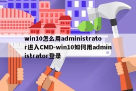 win10怎么用administrator进入CMD-win10如何用administrator登录