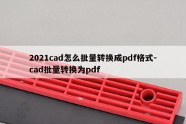 2021cad怎么批量转换成pdf格式-cad批量转换为pdf