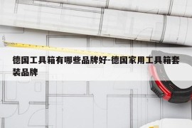 德国工具箱有哪些品牌好-德国家用工具箱套装品牌
