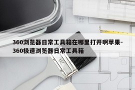 360浏览器日常工具箱在哪里打开啊苹果-360极速浏览器日常工具箱