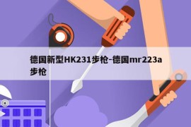 德国新型HK231步枪-德国mr223a步枪