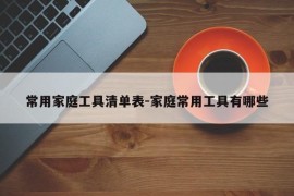 常用家庭工具清单表-家庭常用工具有哪些